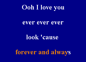 Ooh I love you
ever ever ever

look 'cause

forever and always