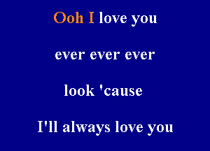 Ooh I love you
ever ever ever

look 'cause

I'll always love you