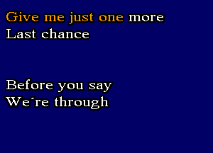 Give me just one more
Last chance

Before you say
We're through