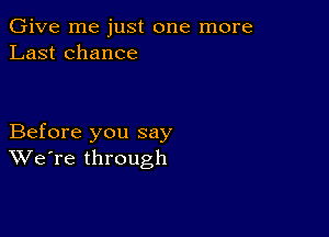 Give me just one more
Last chance

Before you say
We're through