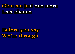 Give me just one more
Last chance

Before you say
We're through