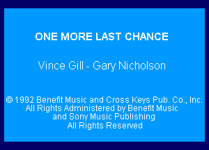 ONE MORE LAST CHANCE

Vince Gill - Gary Nicholson

1992 Benefit Music and Cross Keys Pub. 00., Inc.
All Rights Administered by Benefit Music
and Sony Music Publishing
All Rights Reserved