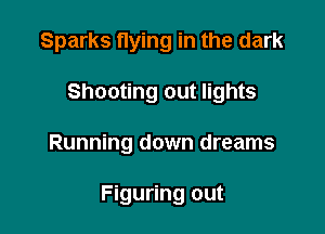 Sparks flying in the dark

Shooting out lights

Running down dreams

Figuring out
