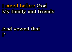 I stood before God
My family and friends

And vowed that
I'