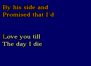 By his side and
Promised that I'd

Love you till
The day I die