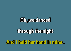 Oh, we danced

through the night

And I held her hand in mine..