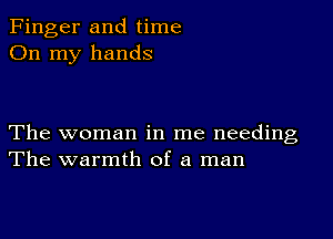 Finger and time
On my hands

The woman in me needing
The warmth of a man