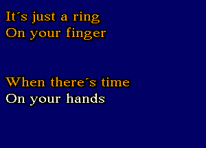 It's just a ring
On your finger

XVhen there's time
On your hands