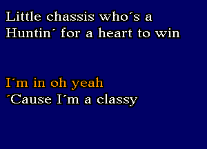 Little chassis whds a
Huntin' for a heart to Win

I m in oh yeah
'Cause I'm a classy