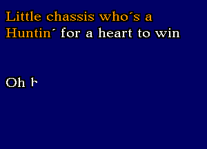 Little chassis whds a
Huntin' for a heart to Win