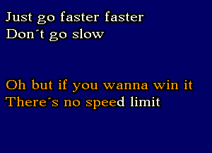 Just go faster faster
Don't go slow

Oh but if you wanna Win it
There's no speed limit