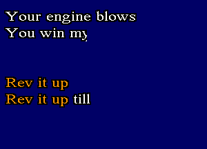 Your engine blows
You win m)

Rev it up
Rev it up till