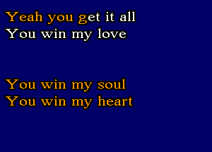 Yeah you get it all
You win my love

You win my soul
You win my heart