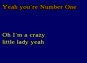 Yeah you're Number One

Oh I'm a crazy
little lady yeah