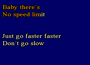 Baby there's
No speed limit

Just go faster faster
Don't go slow