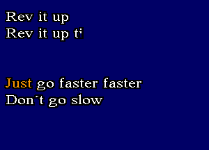 Rev it up
Rev it up t

Just go faster faster
Don't go slow