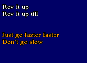 Rev it up
Rev it up till

Just go faster faster
Don't go slow