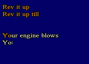 Rev it up
Rev it up till

Your engine blows
Y01