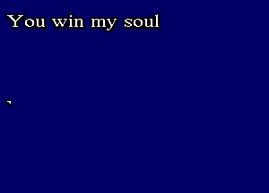 You win my soul