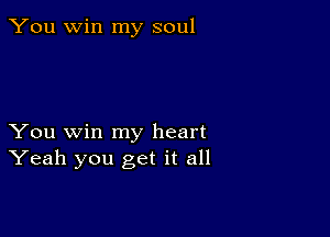 You win my soul

You win my heart
Yeah you get it all