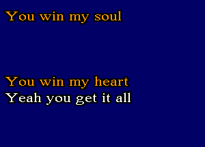 You win my soul

You win my heart
Yeah you get it all