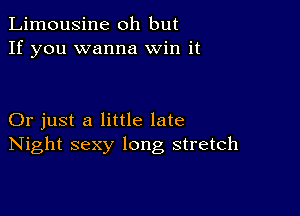 Limousine oh but
If you wanna Win it

Or just a little late
Night sexy long stretch