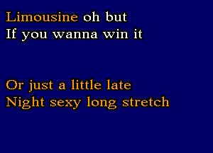 Limousine oh but
If you wanna Win it

Or just a little late
Night sexy long stretch