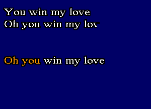 You win my love
Oh you win my 10x

Oh you win my love