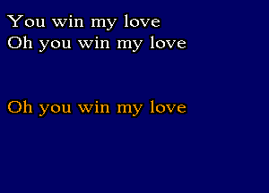 You win my love
Oh you win my love

Oh you win my love