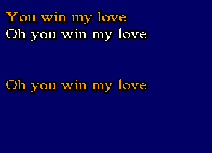 You win my love
Oh you win my love

Oh you win my love