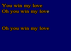 You win my love
Oh you win my love

Oh you win my love