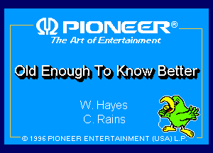 (U2 nnnweem

7775- Art of Entertainment

Old Enough To Know Better

W. Hayes )0 r

. v? -
C. Rams ,1. ff
Q1996 PIONEER ENTERTAINMENTlUSjkTi-1ny b l