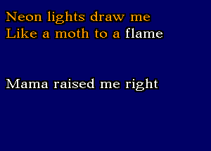 Neon lights draw me
Like a moth to a flame

Mama raised me right