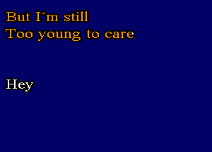 But I'm still
Too young to care

Hey