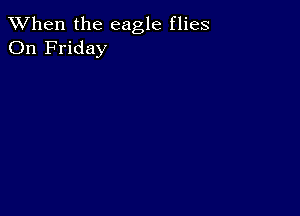 When the eagle flies
On Friday