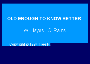 OLD ENOUGH TO KNOW BETTER

W Hayes - C Rams

CopynghMJ 1994 Tfee Pl