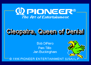 (U) pncweenw

7775 Art of Entertainment

Cleopatra, Queen of Denial

Bob DiPiero

Pam Tillis
Jan Buckingham

(91398 PIONEER ENTERTAINMENT (USA) L.P. ,