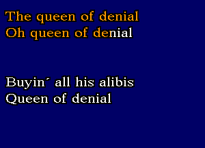 The queen of denial
Oh queen of denial

Buyin' all his alibis
Queen of denial