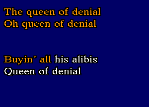 The queen of denial
Oh queen of denial

Buyin' all his alibis
Queen of denial