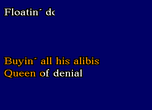 Floatin' d(

Buyin' all his alibis
Queen of denial