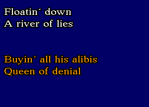 Floatin' down
A river of lies

Buyin' all his alibis
Queen of denial