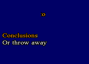 Conclusions
Or throw away