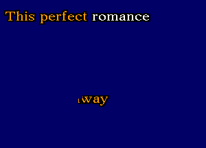 This perfect romance