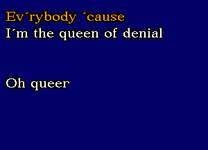 Ev'rybody 'cause
I'm the queen of denial

Oh queer