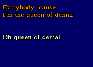 Ev'rybody 'cause
I'm the queen of denial

Oh queen of denial