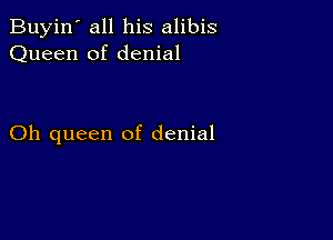 Buyin' all his alibis
Queen of denial

Oh queen of denial