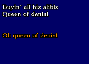 Buyin' all his alibis
Queen of denial

Oh queen of denial