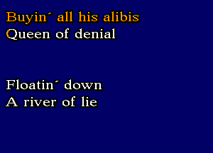 Buyin' all his alibis
Queen of denial

Floatin' down
A river of lie