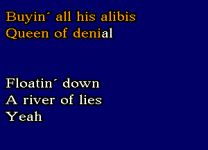 Buyin' all his alibis
Queen of denial

Floatin' down

A river of lies
Yeah