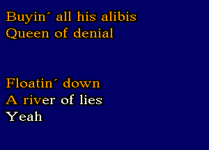 Buyin' all his alibis
Queen of denial

Floatin' down

A river of lies
Yeah